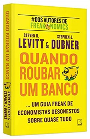 Quando Roubar Um Banco by Steven D. Levitt, Stephen J. Dubner