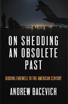 On Shedding an Obsolete Past by Andrew J. Bacevich, Andrew J. Bacevich