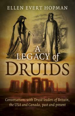 A Legacy of Druids: Conversations with Druid Leaders of Britain, the USA and Canada, Past and Present by Ellen Evert Hopman