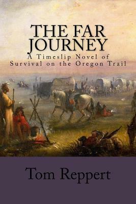 The Far Journey: A Timeslip Novel of Survival on the Oregon Trail by Tom Reppert