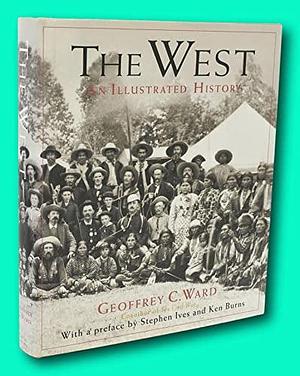 WEST AN ILLUSTRATED HISTORY by Geoffrey C. Ward, Geoffrey C. Ward