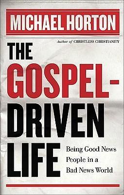 The Gospel-Driven Life: Being Good News People in a Bad News World by Michael Scott Horton, Michael Scott Horton