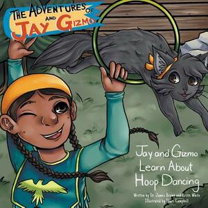 The Adventures of Jay and Gizmo: Jay and Gizmo Learn About Indigenous Hoop Dancing by James S. Brown, Kristi White