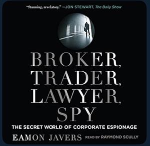 Broker, Trader, Lawyer, Spy: The Secret World of Corporate Espionage by Eamon Javers