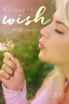 If I Could I'd Wish It All Away by Lisa Helen Gray