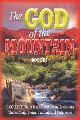 The GOD of the MOUNTAIN Book III: A COLLECTION of Inspirational Poems, Revelations, Quotes, Songs, Stories, Teachings and Testimonies by Aaron Jones