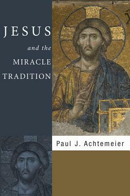 Jesus and the Miracle Tradition by Paul J. Achtemeier