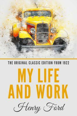 My Life and Work - The Original Classic Edition from 1922 by Henry Ford