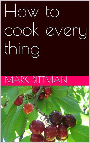 How to cook every thing by Mark Bittman, Mark Bittman