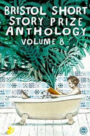 Bristol Short Story Prize Anthology Volume 8 by Mark Illis, Lisa K. Buchanan, Gina Challen, Magdalena McGuire, Eaton Hamilton, J.R. McConvey, Fiona Mitchell, Michael Bird, Brent van Staalduinen, Florence Delaney