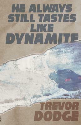 He Always Still Tastes Like Dynamite by Trevor Dodge