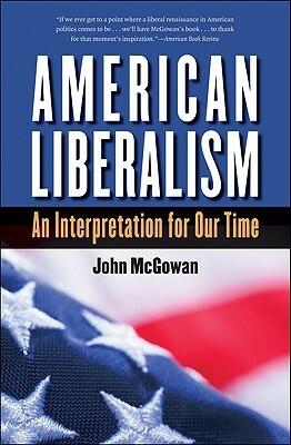 American Liberalism: An Interpretation for Our Time by John McGowan