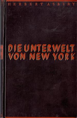 Die Unterwelt von New York. Kriminalgeschichte einer Großstadt by Marguerite Thesing, Herbert Asbury