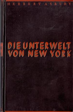 Die Unterwelt von New York. Kriminalgeschichte einer Großstadt by Herbert Asbury, Marguerite Thesing