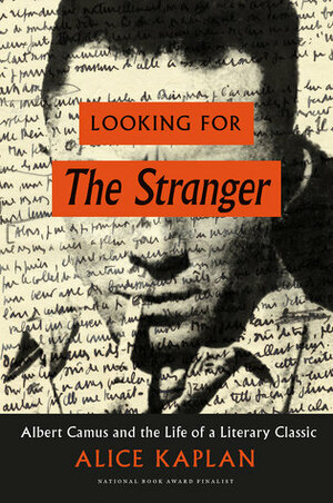 Looking for The Stranger: Albert Camus and the Life of a Literary Classic by Alice Kaplan