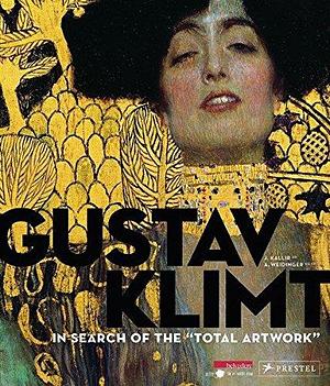 Gustav Klimt: In Search of the "total Artwork" by Alfred Weidinger, Jane Kallir