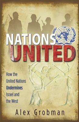Nations United: How the United Nations Is Undermining Israel and the West by Alex Grobman