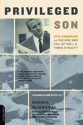 Privileged Son: Otis Chandler and the Rise and Fall of the L.A. Times Dynasty by Dennis McDougal