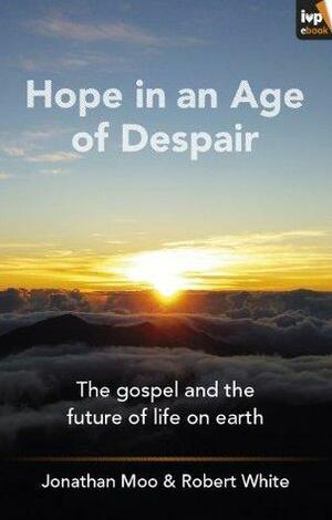 Hope in an Age of Despair by Jonathan A. Moo, Robert S. White