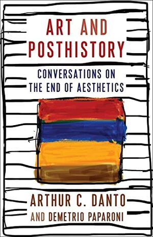 Art and Posthistory: Conversations on the End of Aesthetics by Demetrio Paparoni, Barry Schwabsky, Arthur C. Danto