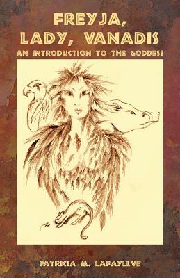 Freyja, Lady, Vanadis: An Introduction to the Goddess by Patricia M. Lafayllve