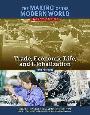 The Making of the Modern World: 1945 to the Present: Trade, Economic Life and Globalization by John Perritano