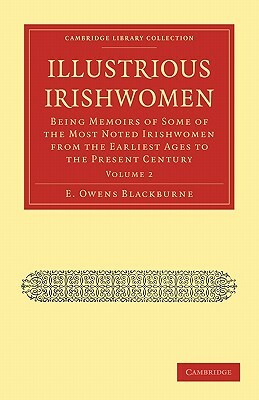 Illustrious Irishwomen: Being Memoirs of Some of the Most Noted Irishwomen from the Earliest Ages to the Present Century by E. Owens Blackburne