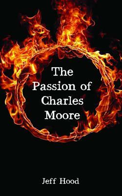 The Passion of Charles Moore by Jeff Hood