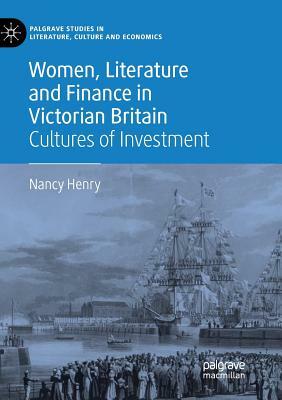 Women, Literature and Finance in Victorian Britain: Cultures of Investment by Nancy Henry