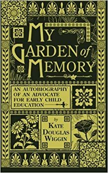 My Garden of Memory: An Autobiography by Kate Douglas Wiggin
