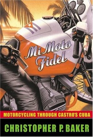 Mi Moto Fidel: Motorcycling Through Castro's Cuba (Adventure Press) by Christopher P. Baker