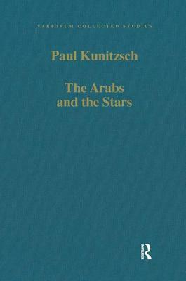 The Arabs and the Stars: Texts and Traditions on the Fixed Stars and Their Influence in Medieval Europe by Paul Kunitzsch