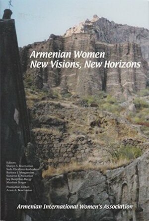 Armenian Women: New Visions, New Horizons, papers presented at the Yerevan Conference. by Barbara J. Merguerian, Suzanne E. Moranian, Sharyn S. Boornazian, Shushan Teager, Joy Renjilian-Burgy, Seda Ebrahimi-Keshishian