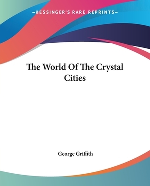 The World Of The Crystal Cities by George Griffith