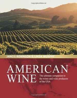 American Wine: The Ultimate Companion to the Wines and Wine Producers of the USA by Jancis Robinson, Jancis Robinson, Linda Murphy