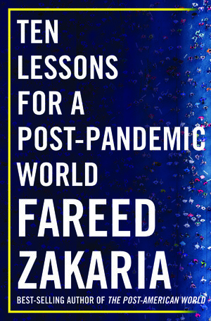 Ten Lessons for a Post-Pandemic World by Fareed Zakaria