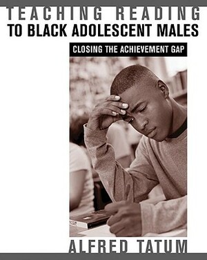 Teaching Reading to Black Adolescent Males: Closing the Achievement Gap by Alfred W. Tatum