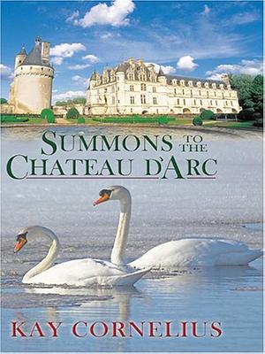 Summons to the Chateau d'Arc by Kay Cornelius, Kay Cornelius