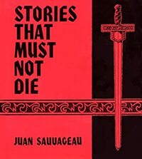 Stories That Must Not Die by Juan Sauvageau