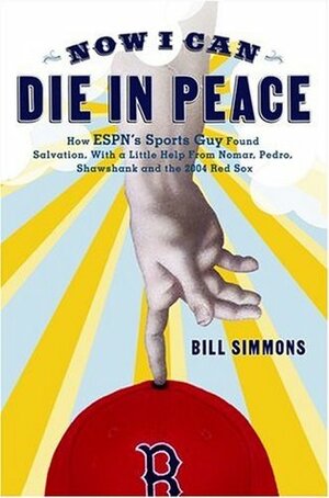 Now I Can Die in Peace: How ESPN's Sports Guy Found Salvation, with a Little Help from Nomar, Pedro, Shawshank, and the 2004 Red Sox by Bill Simmons