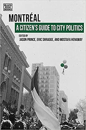 A Citizen's Guide to City Politics: Montreal by Mostafa Henaway, Jason Prince, Eric Shragge