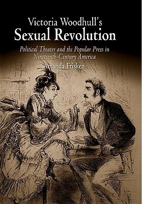 Victoria Woodhull's Sexual Revolution: Political Theater and the Popular Press in Nineteenth-Century America by Amanda Frisken