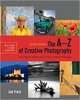 The A-Z of Creative Photography: A Complete Guide to More than 70 Creative Techniques by Lee Frost