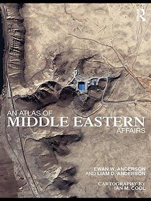 An Atlas of Middle Eastern Affairs by Liam D. Anderson, Ewan W. Anderson