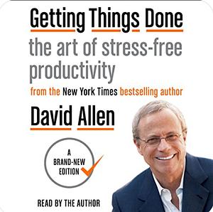Getting Things Done : The Art Of Stress-Free Productivity by David Allen