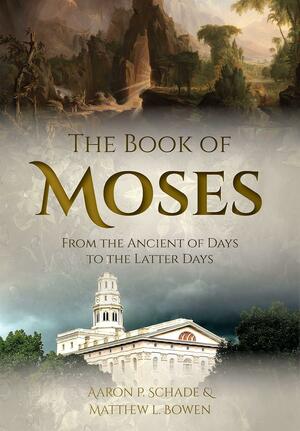 The Book of Moses: From the Ancient of Days to the Latter Days by Matthew L. Bowen, Aaron P. Schade