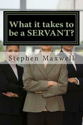 What it takes to be a SERVANT? by Stephen Cortney Maxwell, Crystal Jean Figueroa