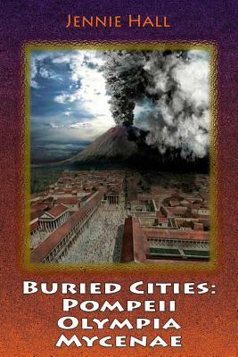 Buried Cities: Pompeii Olympia Mycenae by Jennie Hall