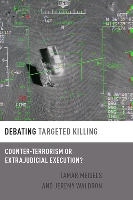 Debating Targeted Killing: Counter-Terrorism or Extrajudicial Execution? by Tamar Meisels, Jeremy Waldron