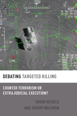 Debating Targeted Killing: Counter-Terrorism or Extrajudicial Execution? by Jeremy Waldron, Tamar Meisels